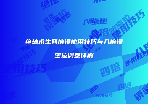 绝地求生四倍镜使用技巧与八倍镜密位调整详解