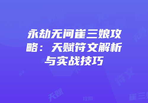 永劫无间崔三娘攻略：天赋符文解析与实战技巧