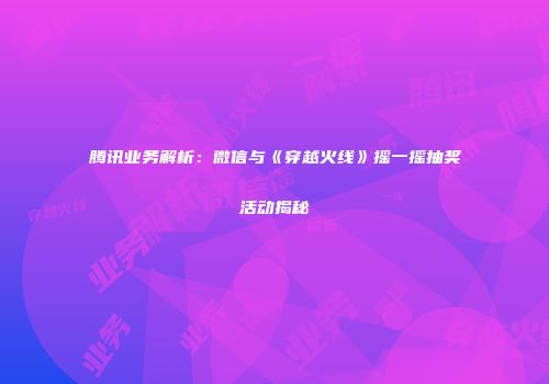 腾讯业务解析：微信与《穿越火线》摇一摇抽奖活动揭秘