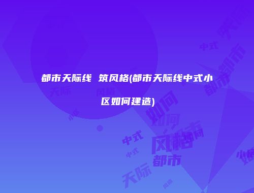 都市天际线 筑风格(都市天际线中式小区如何建造)