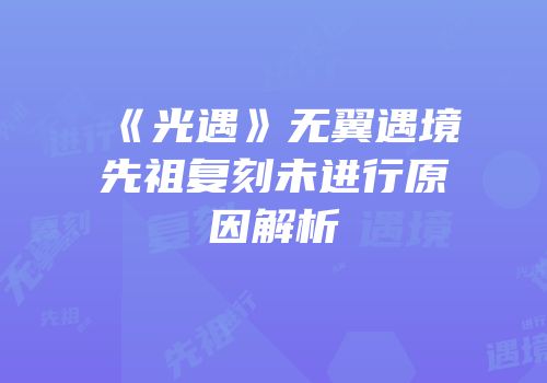 《光遇》无翼遇境先祖复刻未进行原因解析