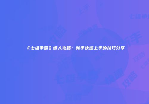 《七雄争霸》懒人攻略：新手快速上手的技巧分享