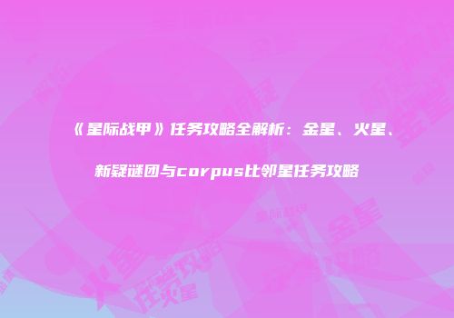 《星际战甲》任务攻略全解析：金星、火星、新疑谜团与corpus比邻星任务攻略