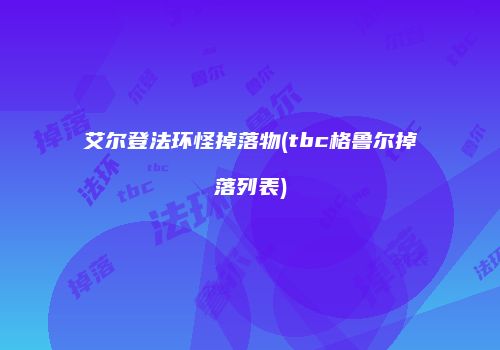 艾尔登法环怪掉落物(tbc格鲁尔掉落列表)