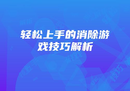 轻松上手的消除游戏技巧解析