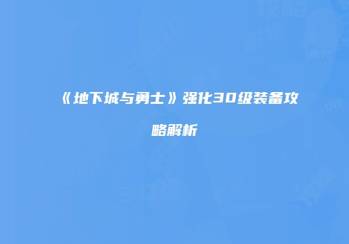 《地下城与勇士》强化30级装备攻略解析
