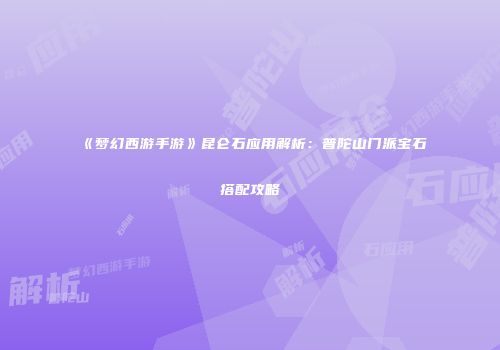 《梦幻西游手游》昆仑石应用解析：普陀山门派宝石搭配攻略