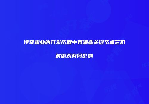 传奇霸业的开发历程中有哪些关键节点它们对游戏有何影响