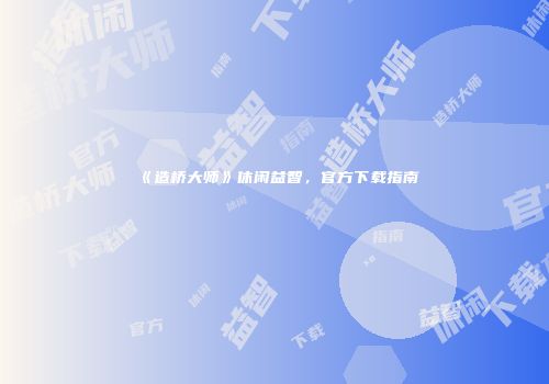 《造桥大师》休闲益智，官方下载指南