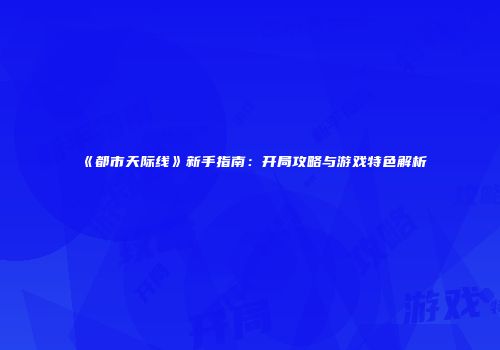 《都市天际线》新手指南：开局攻略与游戏特色解析