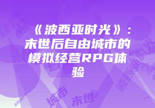 《波西亚时光》：末世后自由城市的模拟经营RPG体验