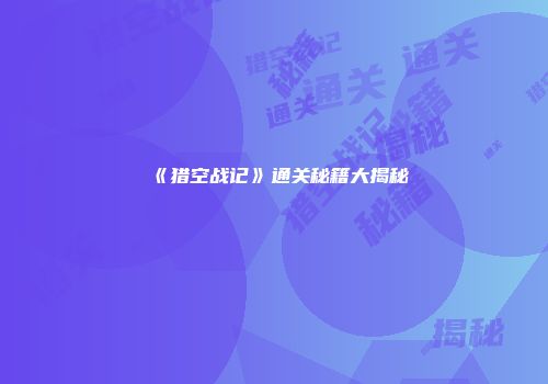 《猎空战记》通关秘籍大揭秘