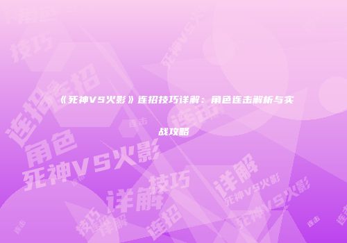 《死神VS火影》连招技巧详解：角色连击解析与实战攻略