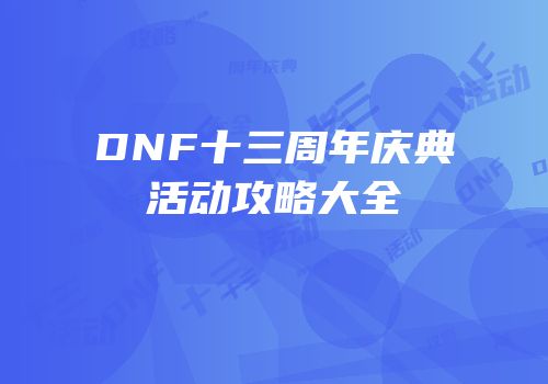 DNF十三周年庆典活动攻略大全