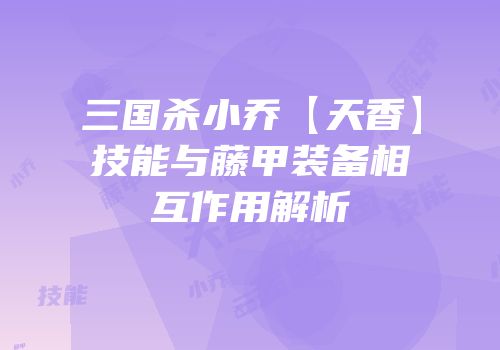 三国杀小乔【天香】技能与藤甲装备相互作用解析