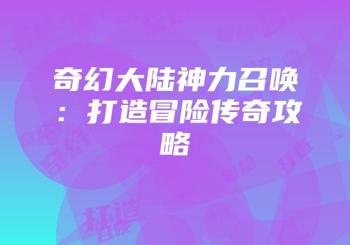 奇幻大陆神力召唤：打造冒险传奇攻略