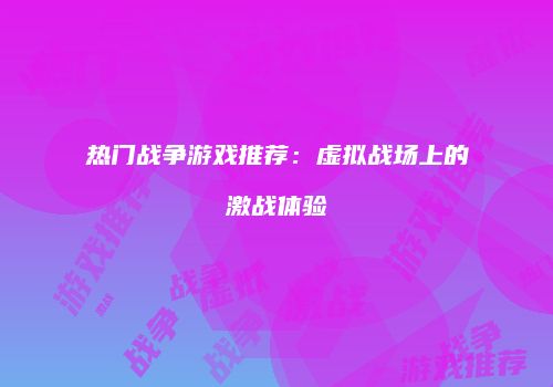 热门战争游戏推荐：虚拟战场上的激战体验