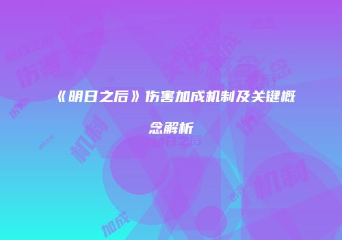 《明日之后》伤害加成机制及关键概念解析