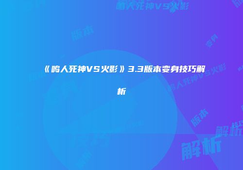 《鸣人死神VS火影》3.3版本变身技巧解析