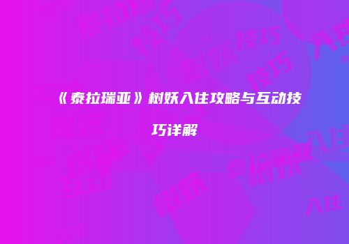 《泰拉瑞亚》树妖入住攻略与互动技巧详解