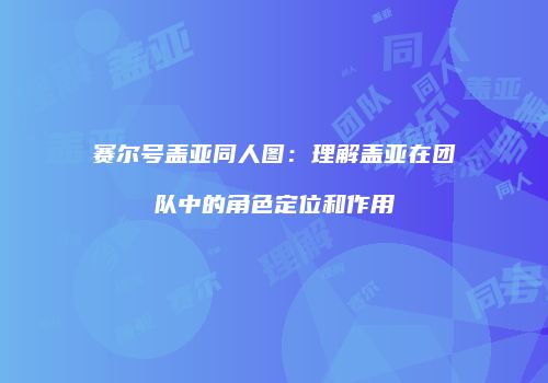 赛尔号盖亚同人图：理解盖亚在团队中的角色定位和作用