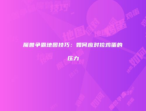 魔兽争霸地图技巧：如何应对捡鸡蛋的压力
