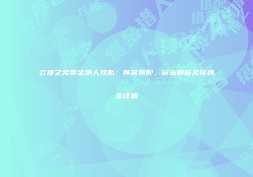 云顶之弈赏金猎人攻略：阵容搭配、玩法解析及穿透流详解