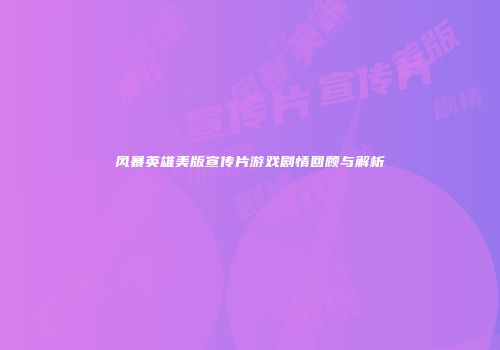 风暴英雄美版宣传片游戏剧情回顾与解析
