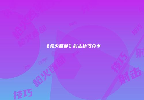《枪火西部》射击技巧分享