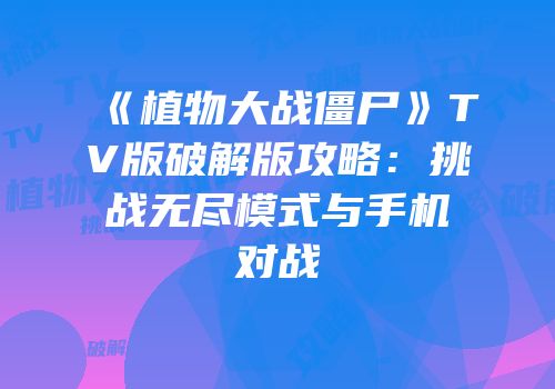 《植物大战僵尸》TV版破解版攻略：挑战无尽模式与手机对战