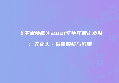 《王者荣耀》2021年牛年限定皮肤：天文志·瑞象解析与影响