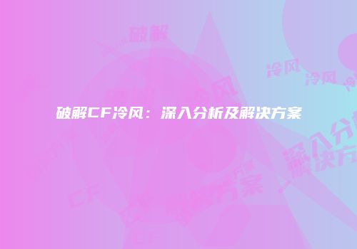 破解CF冷风：深入分析及解决方案