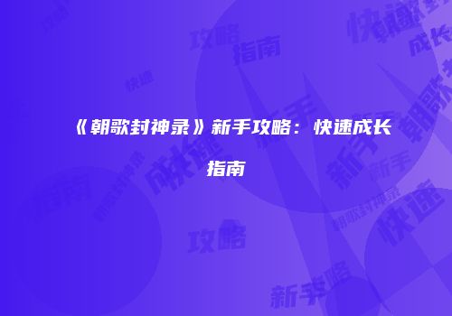 《朝歌封神录》新手攻略：快速成长指南