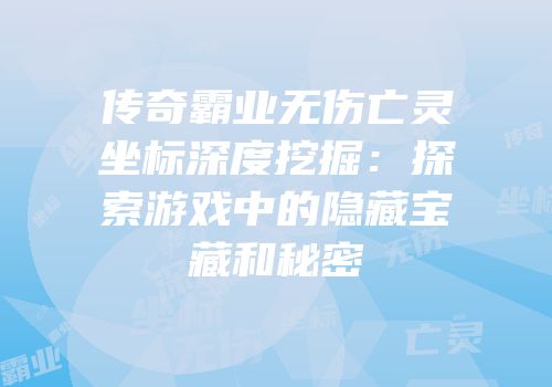 传奇霸业无伤亡灵坐标深度挖掘：探索游戏中的隐藏宝藏和秘密