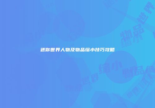 迷你世界人物及物品缩小技巧攻略