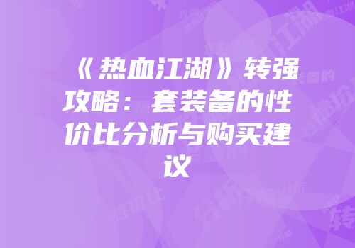 《热血江湖》转强攻略：套装备的性价比分析与购买建议