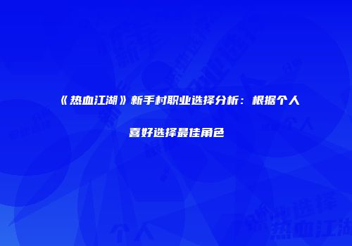 《热血江湖》新手村职业选择分析：根据个人喜好选择最佳角色