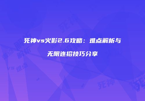 死神vs火影2.6攻略：难点解析与无限连招技巧分享