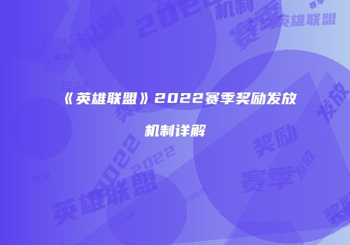 《英雄联盟》2022赛季奖励发放机制详解