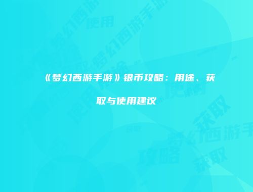《梦幻西游手游》银币攻略：用途、获取与使用建议