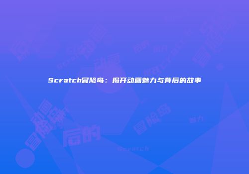 Scratch冒险岛：揭开动画魅力与背后的故事