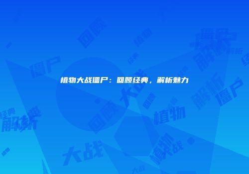 植物大战僵尸：回顾经典，解析魅力