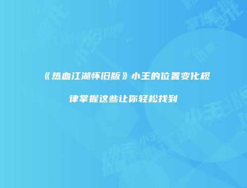 《热血江湖怀旧版》小王的位置变化规律掌握这些让你轻松找到