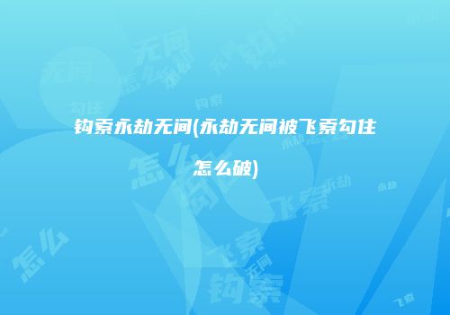 钩索永劫无间(永劫无间被飞索勾住怎么破)