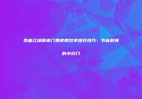 热血江湖副本门票使用效率提升技巧：节省时间的小窍门