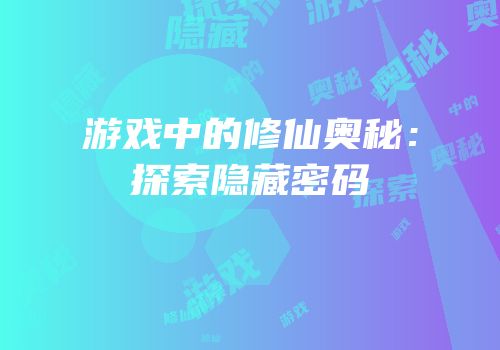 游戏中的修仙奥秘：探索隐藏密码
