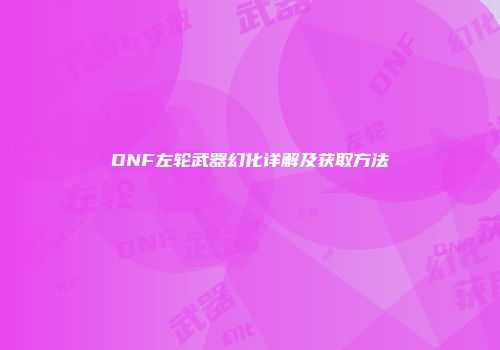 DNF左轮武器幻化详解及获取方法