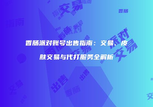 香肠派对账号出售指南：交易、皮肤交易与代打服务全解析