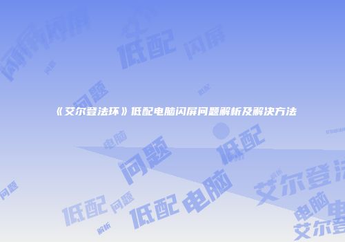 《艾尔登法环》低配电脑闪屏问题解析及解决方法