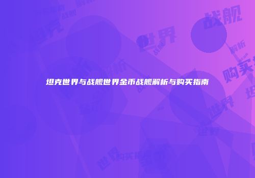 坦克世界与战舰世界金币战舰解析与购买指南